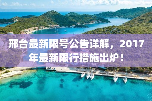 邢台最新限号公告详解，2017年最新限行措施出炉！