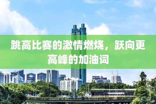 跳高比赛的激情燃烧，跃向更高峰的加油词