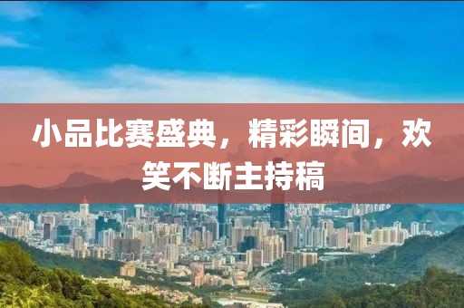 小品比赛盛典，精彩瞬间，欢笑不断主持稿