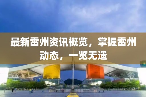 最新雷州资讯概览，掌握雷州动态，一览无遗