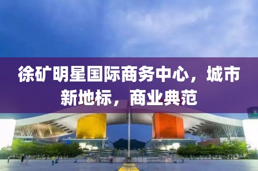 徐矿明星国际商务中心，城市新地标，商业典范