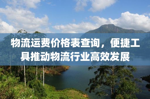 物流运费价格表查询，便捷工具推动物流行业高效发展