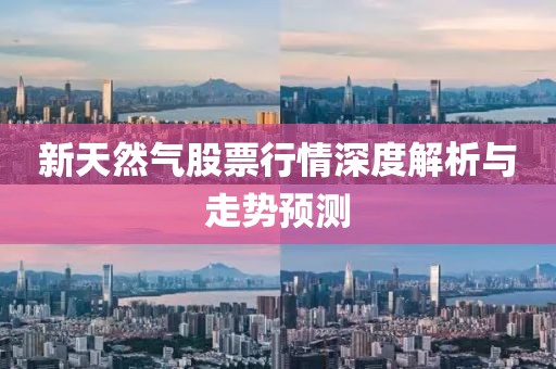 新天然气股票行情深度解析与走势预测