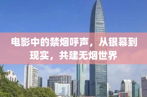 电影中的禁烟呼声，从银幕到现实，共建无烟世界