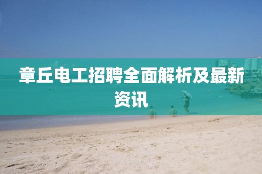 章丘电工招聘全面解析及最新资讯