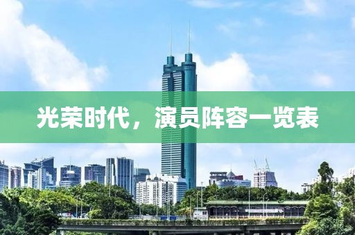 光荣时代，演员阵容一览表