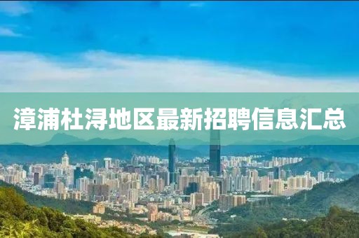漳浦杜浔地区最新招聘信息汇总