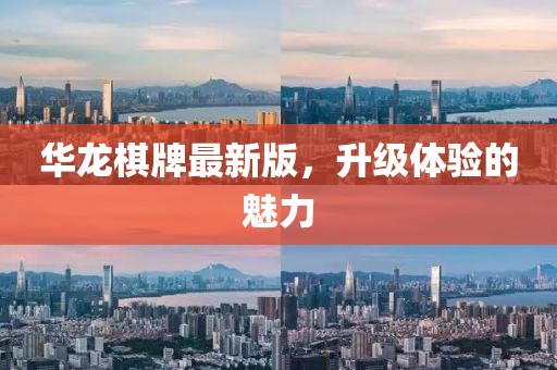 华龙棋牌最新版，升级体验的魅力