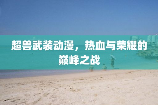 超兽武装动漫，热血与荣耀的巅峰之战