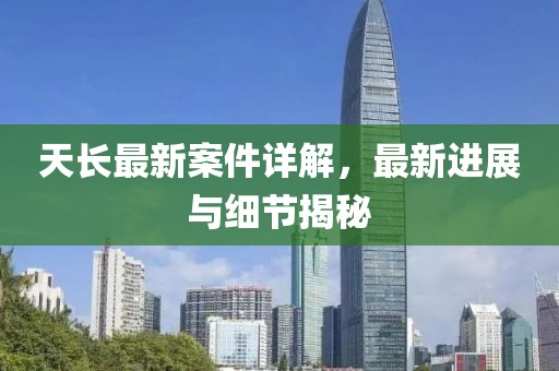 天长最新案件详解，最新进展与细节揭秘