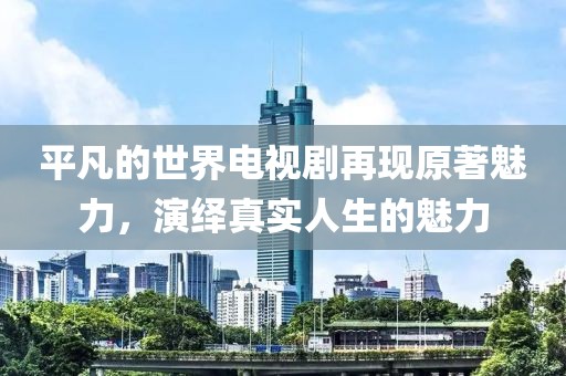 平凡的世界电视剧再现原著魅力，演绎真实人生的魅力