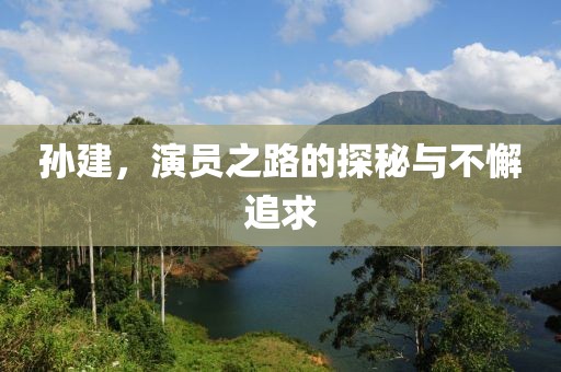 孙建，演员之路的探秘与不懈追求