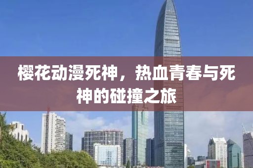 樱花动漫死神，热血青春与死神的碰撞之旅