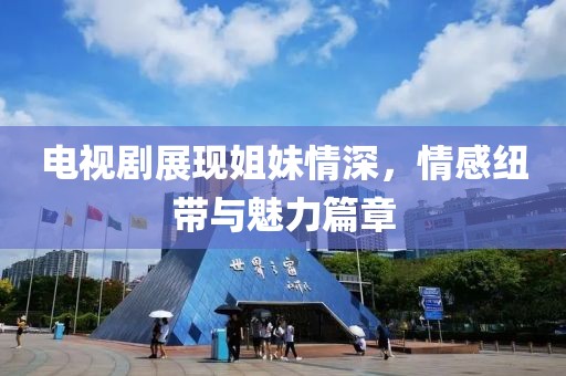 电视剧展现姐妹情深，情感纽带与魅力篇章