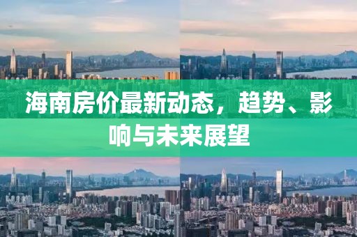 海南房价最新动态，趋势、影响与未来展望