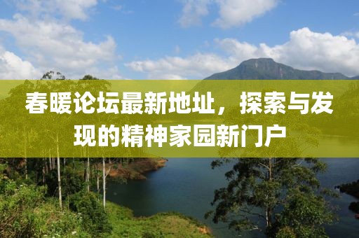 春暖论坛最新地址，探索与发现的精神家园新门户