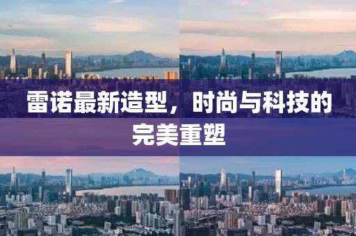 雷诺最新造型，时尚与科技的完美重塑