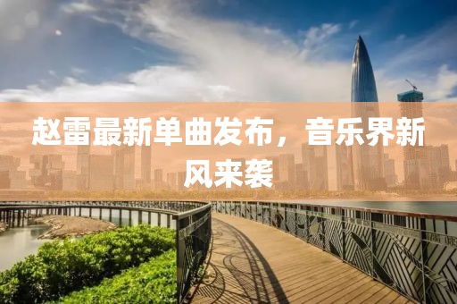 赵雷最新单曲发布，音乐界新风来袭