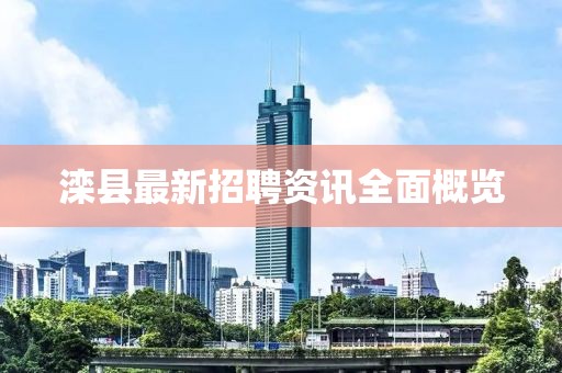 滦县最新招聘资讯全面概览