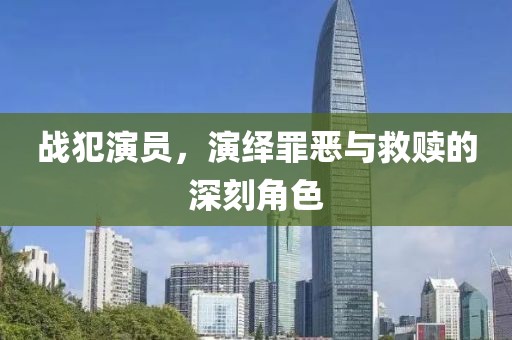 战犯演员，演绎罪恶与救赎的深刻角色