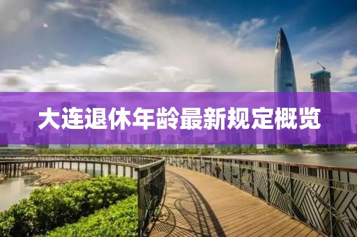 大连退休年龄最新规定概览