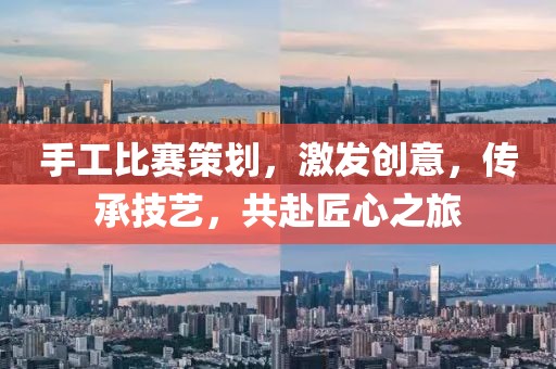 手工比赛策划，激发创意，传承技艺，共赴匠心之旅