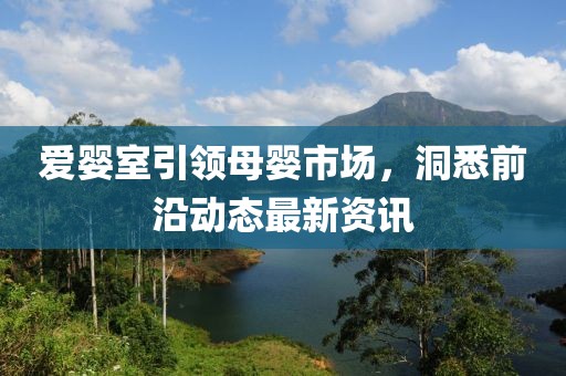 爱婴室引领母婴市场，洞悉前沿动态最新资讯