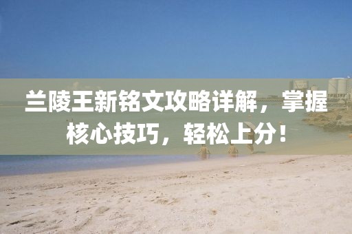 兰陵王新铭文攻略详解，掌握核心技巧，轻松上分！