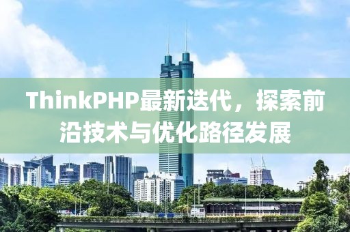 ThinkPHP最新迭代，探索前沿技术与优化路径发展