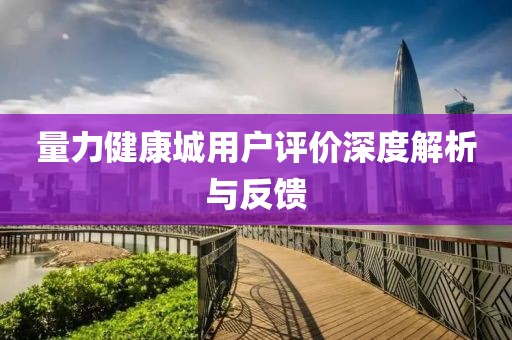 量力健康城用户评价深度解析与反馈