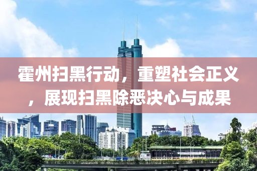 霍州扫黑行动，重塑社会正义，展现扫黑除恶决心与成果