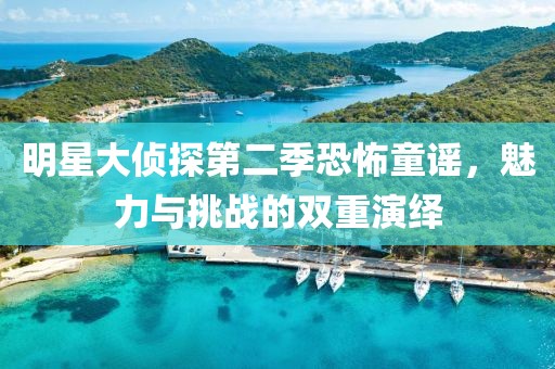 明星大侦探第二季恐怖童谣，魅力与挑战的双重演绎