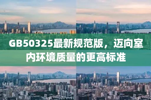 GB50325最新规范版，迈向室内环境质量的更高标准