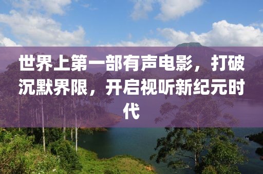 世界上第一部有声电影，打破沉默界限，开启视听新纪元时代