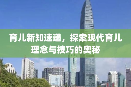 育儿新知速递，探索现代育儿理念与技巧的奥秘
