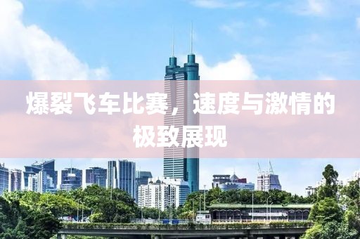 爆裂飞车比赛，速度与激情的极致展现