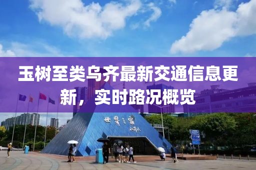 玉树至类乌齐最新交通信息更新，实时路况概览