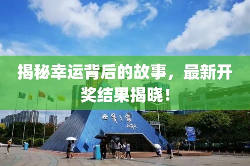 揭秘幸运背后的故事，最新开奖结果揭晓！