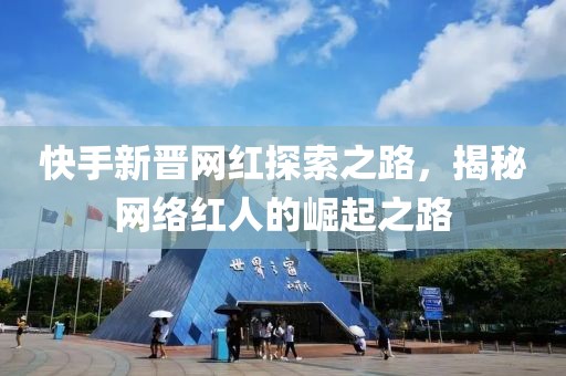 快手新晋网红探索之路，揭秘网络红人的崛起之路
