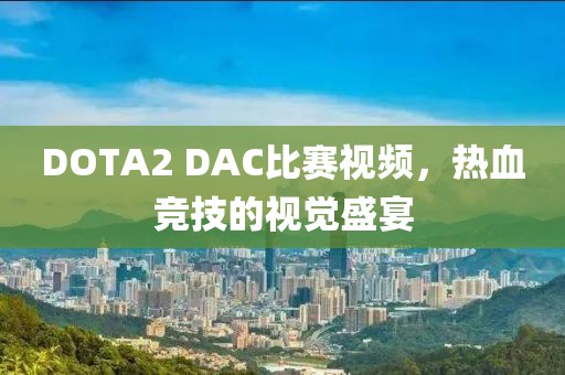 DOTA2 DAC比赛视频，热血竞技的视觉盛宴
