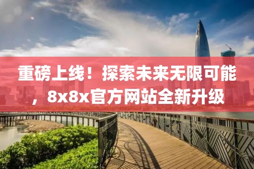 重磅上线！探索未来无限可能，8x8x官方网站全新升级