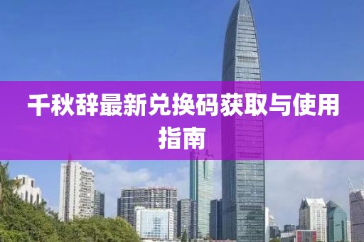 千秋辞最新兑换码获取与使用指南