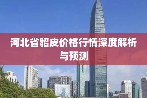 河北省貂皮价格行情深度解析与预测