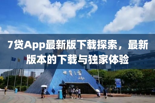 7贷App最新版下载探索，最新版本的下载与独家体验