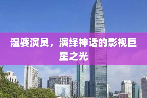 湿婆演员，演绎神话的影视巨星之光