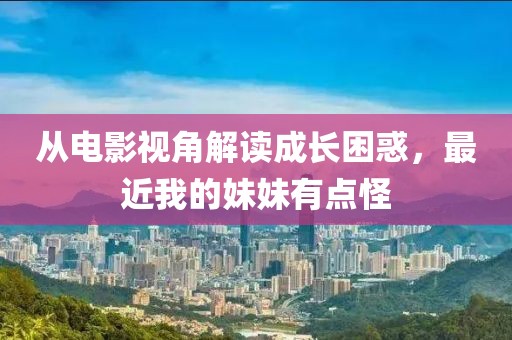 从电影视角解读成长困惑，最近我的妹妹有点怪