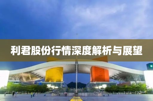 利君股份行情深度解析与展望