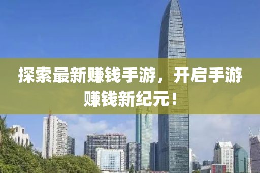 探索最新赚钱手游，开启手游赚钱新纪元！