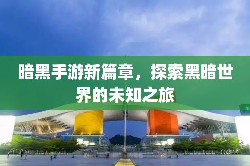 暗黑手游新篇章，探索黑暗世界的未知之旅