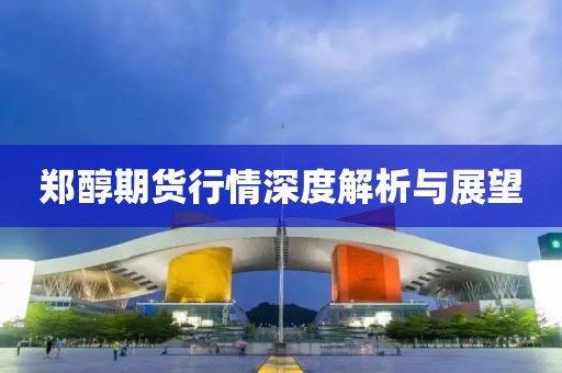 郑醇期货行情深度解析与展望